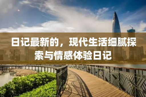 日記最新的，現(xiàn)代生活細膩探索與情感體驗日記