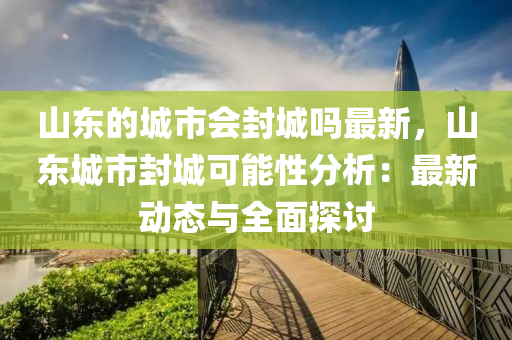 山東的城市會(huì)封城嗎最新，山東城市封城可能性分析：最新動(dòng)態(tài)與全面探討