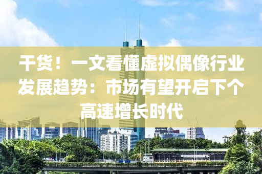 干貨！一文看懂虛擬偶像行業(yè)發(fā)展趨勢(shì)：市場(chǎng)有望開(kāi)啟下個(gè)高速增長(zhǎng)時(shí)代