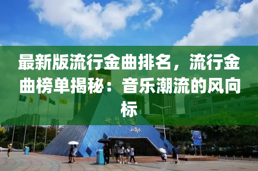 最新版流行金曲排名，流行金曲榜單揭秘：音樂(lè)潮流的風(fēng)向標(biāo)
