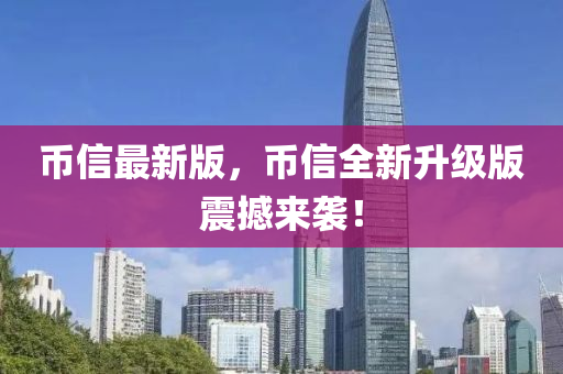 幣信最新版，幣信全新升級版震撼來襲！
