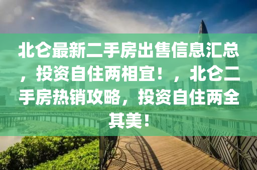 北侖最新二手房出售信息匯總，投資自住兩相宜！，北侖二手房熱銷攻略，投資自住兩全其美！