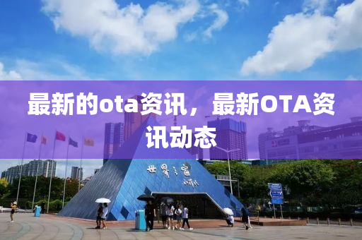 最新的ota資訊，最新OTA資訊動(dòng)態(tài)