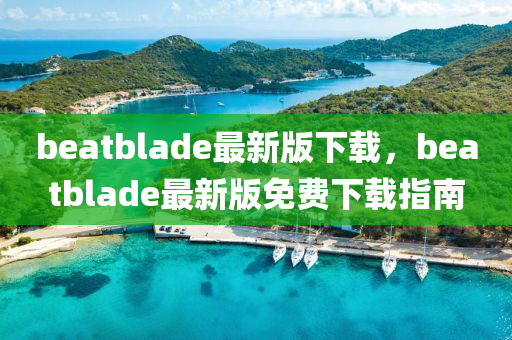 beatblade最新版下載，beatblade最新版免費(fèi)下載指南