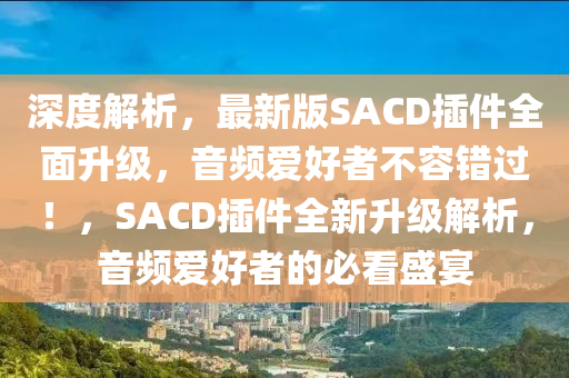 深度解析，最新版SACD插件全面升級，音頻愛好者不容錯過！，SACD插件全新升級解析，音頻愛好者的必看盛宴