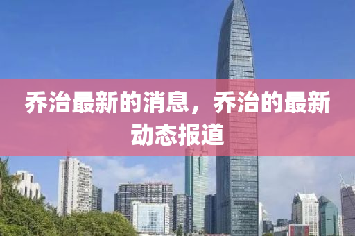 喬治最新的消息，喬治的最新動態(tài)報道