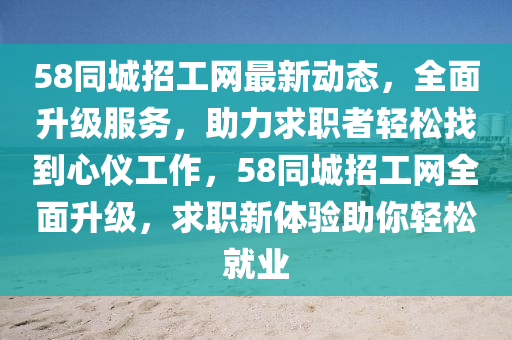 58同城招工網(wǎng)最新動態(tài)，全面升級服務(wù)，助力求職者輕松找到心儀工作，58同城招工網(wǎng)全面升級，求職新體驗助你輕松就業(yè)