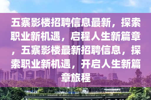 五寨影樓招聘信息最新，探索職業(yè)新機遇，啟程人生新篇章，五寨影樓最新招聘信息，探索職業(yè)新機遇，開啟人生新篇章旅程