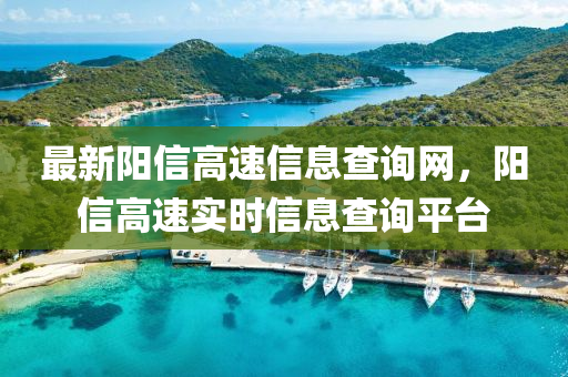 最新陽信高速信息查詢網(wǎng)，陽信高速實(shí)時(shí)信息查詢平臺(tái)