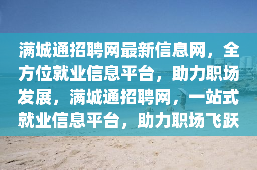 滿城通招聘網(wǎng)最新信息網(wǎng)，全方位就業(yè)信息平臺，助力職場發(fā)展，滿城通招聘網(wǎng)，一站式就業(yè)信息平臺，助力職場飛躍