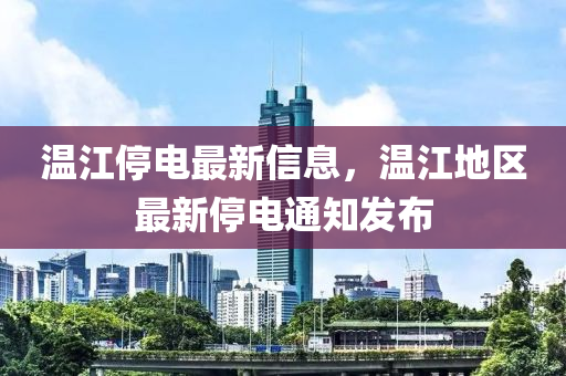 溫江停電最新信息，溫江地區(qū)最新停電通知發(fā)布