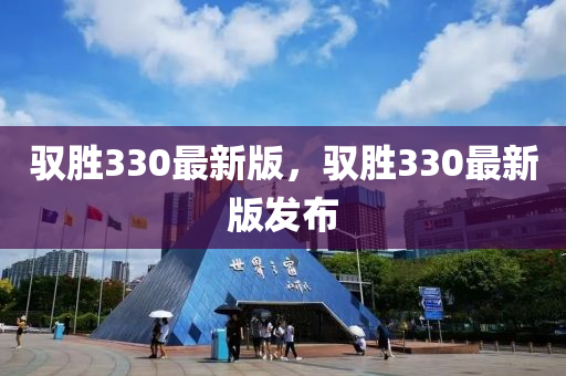 馭勝330最新版，馭勝330最新版發(fā)布
