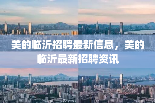 美的臨沂招聘最新信息，美的臨沂最新招聘資訊