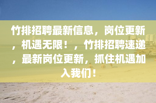 竹排招聘最新信息，崗位更新，機(jī)遇無(wú)限！，竹排招聘速遞，最新崗位更新，抓住機(jī)遇加入我們！