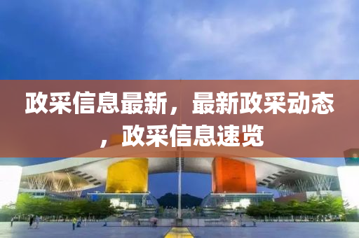 政采信息最新，最新政采動(dòng)態(tài)，政采信息速覽