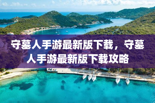 守墓人手游最新版下載，守墓人手游最新版下載攻略