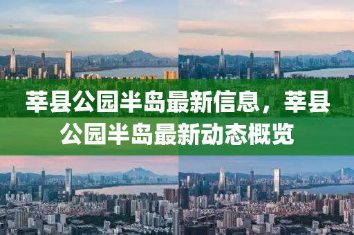 莘縣公園半島最新信息，莘縣公園半島最新動態(tài)概覽