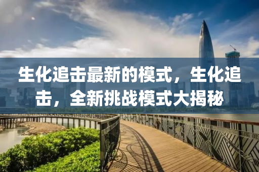 生化追擊最新的模式，生化追擊，全新挑戰(zhàn)模式大揭秘