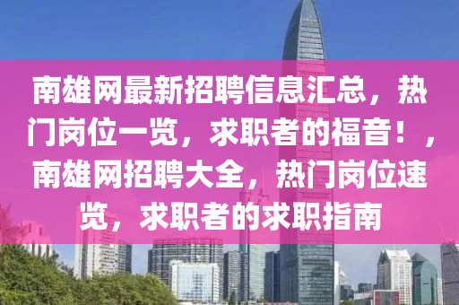 南雄網(wǎng)最新招聘信息匯總，熱門(mén)崗位一覽，求職者的福音！，南雄網(wǎng)招聘大全，熱門(mén)崗位速覽，求職者的求職指南