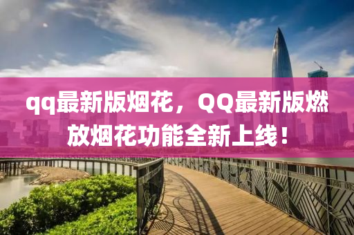 qq最新版煙花，QQ最新版燃放煙花功能全新上線！