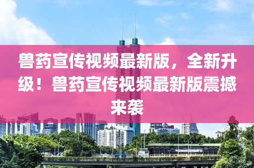 獸藥宣傳視頻最新版，全新升級(jí)！獸藥宣傳視頻最新版震撼來(lái)襲