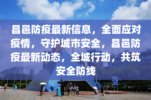 昌邑防疫最新信息，全面應(yīng)對(duì)疫情，守護(hù)城市安全，昌邑防疫最新動(dòng)態(tài)，全城行動(dòng)，共筑安全防線