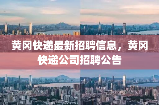 黃岡快遞最新招聘信息，黃岡快遞公司招聘公告