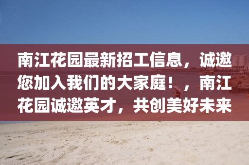 南江花園最新招工信息，誠(chéng)邀您加入我們的大家庭！，南江花園誠(chéng)邀英才，共創(chuàng)美好未來(lái)