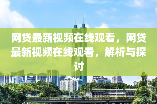 網(wǎng)貸最新視頻在線觀看，網(wǎng)貸最新視頻在線觀看，解析與探討