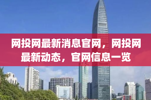 網(wǎng)投網(wǎng)最新消息官網(wǎng)，網(wǎng)投網(wǎng)最新動態(tài)，官網(wǎng)信息一覽