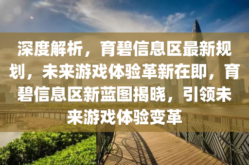 深度解析，育碧信息區(qū)最新規(guī)劃，未來游戲體驗(yàn)革新在即，育碧信息區(qū)新藍(lán)圖揭曉，引領(lǐng)未來游戲體驗(yàn)變革