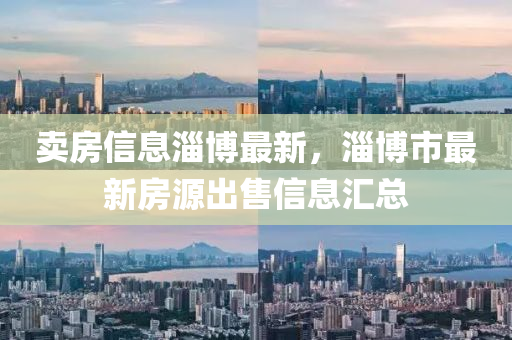 賣房信息淄博最新，淄博市最新房源出售信息匯總