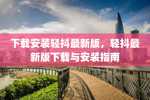 下載安裝輕抖最新版，輕抖最新版下載與安裝指南