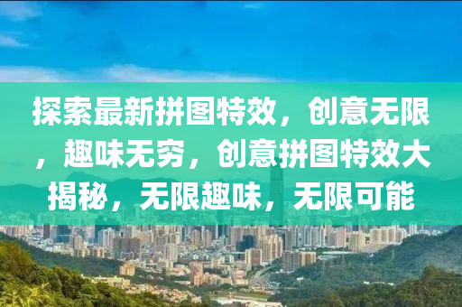 探索最新拼圖特效，創(chuàng)意無限，趣味無窮，創(chuàng)意拼圖特效大揭秘，無限趣味，無限可能