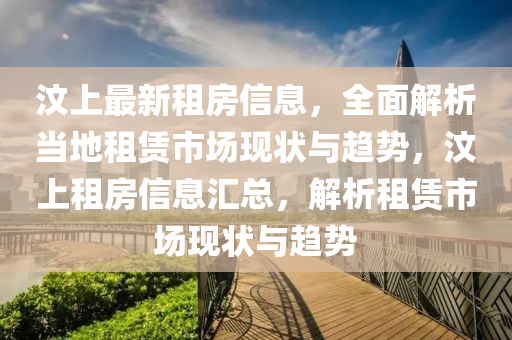 汶上最新租房信息，全面解析當(dāng)?shù)刈赓U市場現(xiàn)狀與趨勢，汶上租房信息匯總，解析租賃市場現(xiàn)狀與趨勢