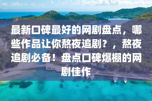 最新口碑最好的網(wǎng)劇盤(pán)點(diǎn)，哪些作品讓你熬夜追?。?，熬夜追劇必備！盤(pán)點(diǎn)口碑爆棚的網(wǎng)劇佳作