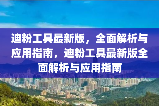 迪粉工具最新版，全面解析與應(yīng)用指南，迪粉工具最新版全面解析與應(yīng)用指南