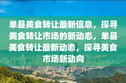 單縣美食轉(zhuǎn)讓最新信息，探尋美食轉(zhuǎn)讓市場(chǎng)的新動(dòng)態(tài)，單縣美食轉(zhuǎn)讓最新動(dòng)態(tài)，探尋美食市場(chǎng)新動(dòng)向