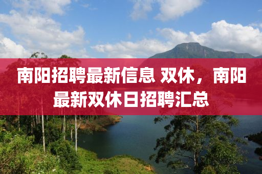 南陽招聘最新信息 雙休，南陽最新雙休日招聘匯總