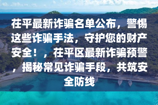 茌平最新詐騙名單公布，警惕這些詐騙手法，守護(hù)您的財產(chǎn)安全！，茌平區(qū)最新詐騙預(yù)警，揭秘常見詐騙手段，共筑安全防線