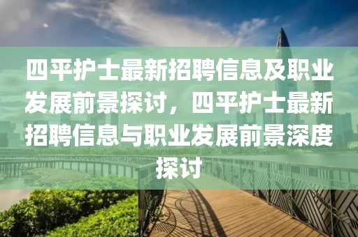 四平護(hù)士最新招聘信息及職業(yè)發(fā)展前景探討，四平護(hù)士最新招聘信息與職業(yè)發(fā)展前景深度探討