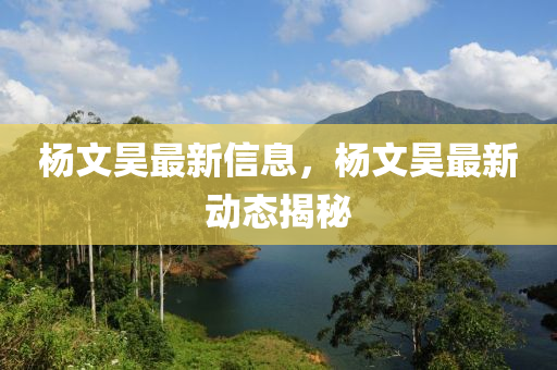 楊文昊最新信息，楊文昊最新動(dòng)態(tài)揭秘