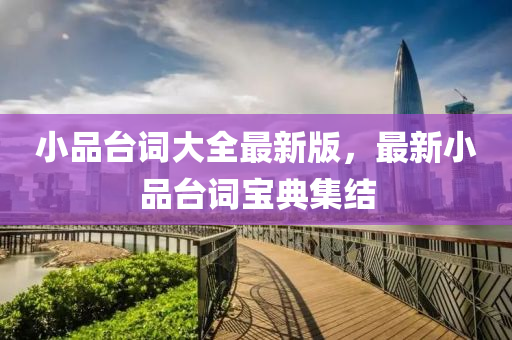 小品臺詞大全最新版，最新小品臺詞寶典集結(jié)