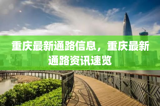 重慶最新通路信息，重慶最新通路資訊速覽