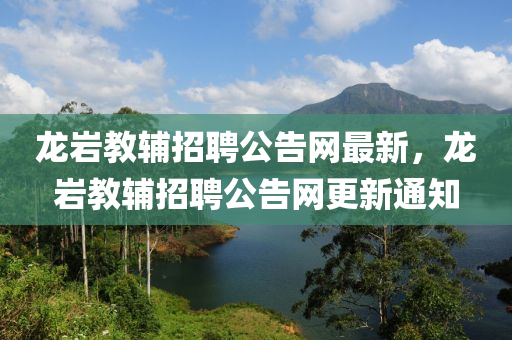 龍巖教輔招聘公告網(wǎng)最新，龍巖教輔招聘公告網(wǎng)更新通知