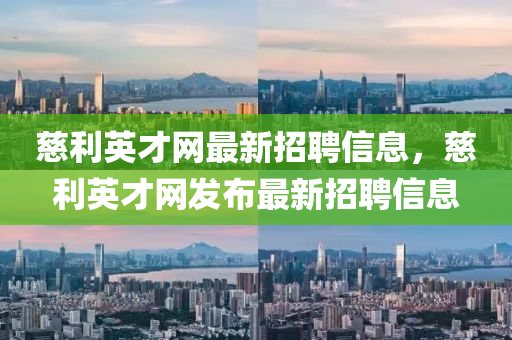 慈利英才網(wǎng)最新招聘信息，慈利英才網(wǎng)發(fā)布最新招聘信息