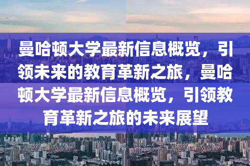 曼哈頓大學(xué)最新信息概覽，引領(lǐng)未來的教育革新之旅，曼哈頓大學(xué)最新信息概覽，引領(lǐng)教育革新之旅的未來展望