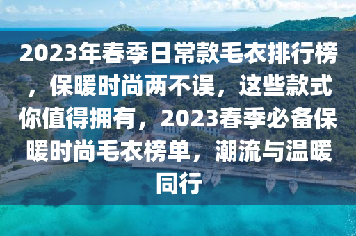 2023年春季日常款毛衣排行榜，保暖時尚兩不誤，這些款式你值得擁有，2023春季必備保暖時尚毛衣榜單，潮流與溫暖同行
