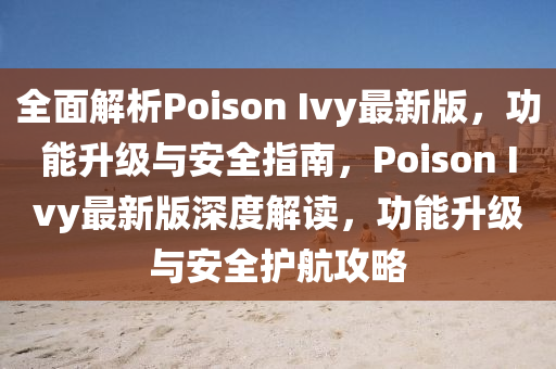 全面解析Poison Ivy最新版，功能升級與安全指南，Poison Ivy最新版深度解讀，功能升級與安全護航攻略