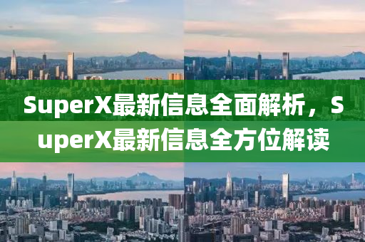 SuperX最新信息全面解析，SuperX最新信息全方位解讀